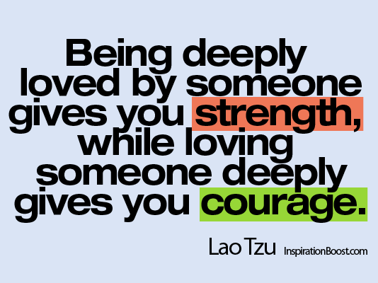 Lao Tzu, Lao Tzu Quotes, Being Loved and Loving Someone, Quotes, Loves Gives Strength and Courage
