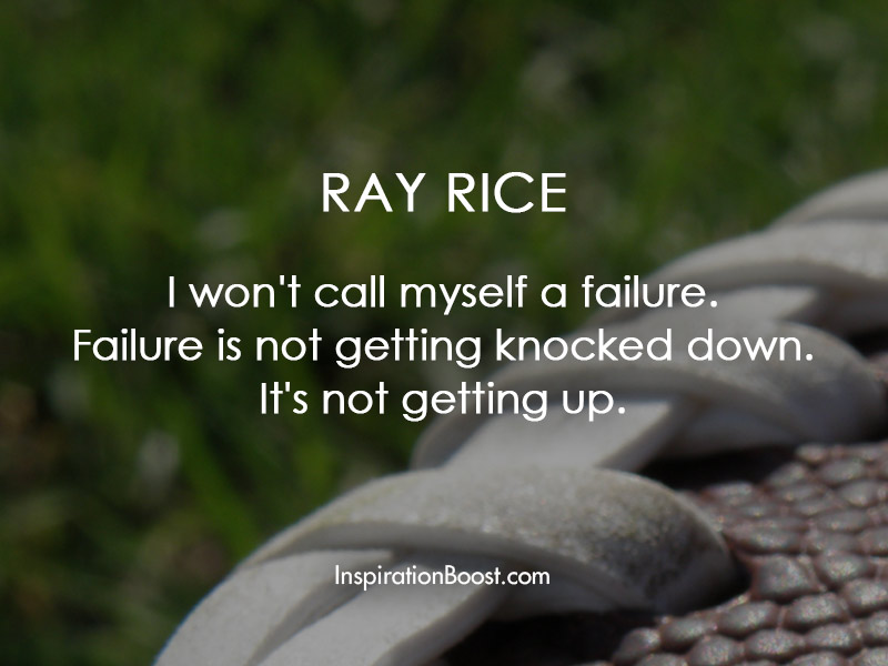 I won't call myself a failure. Failure is not getting knocked down. It's not getting up.